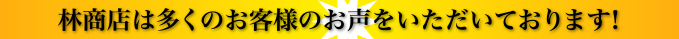 林商店は多くのお客様のお声をいただいております!