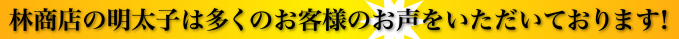 林商店の明太子は多くのお客様のお声をいただいております!